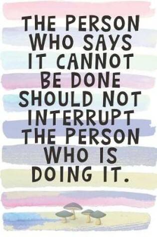 Cover of The Person Who Says It Cannot Be Done Should Not Interrupt the Person Who is Doing It