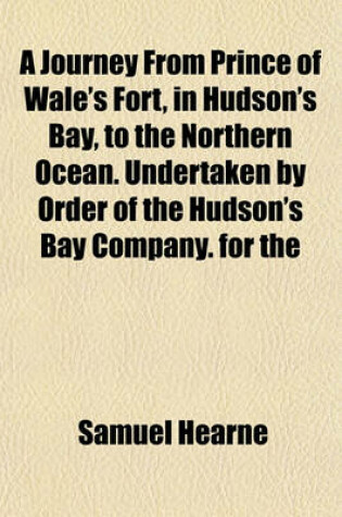 Cover of A Journey from Prince of Wale's Fort, in Hudson's Bay, to the Northern Ocean. Undertaken by Order of the Hudson's Bay Company. for the