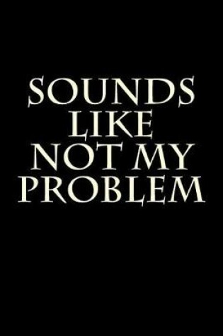 Cover of Sounds Like Not My Problem
