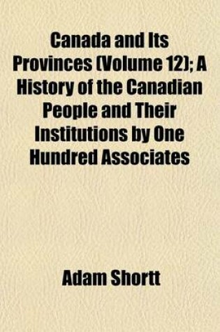 Cover of Canada and Its Provinces (Volume 12); A History of the Canadian People and Their Institutions by One Hundred Associates