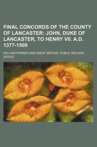 Cover of Final Concords of the County of Lancaster; John, Duke of Lancaster, to Henry VII. A.D. 1377-1509