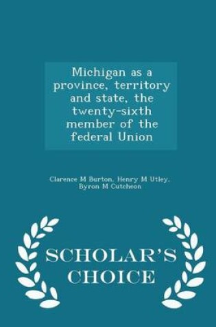 Cover of Michigan as a Province, Territory and State, the Twenty-Sixth Member of the Federal Union - Scholar's Choice Edition