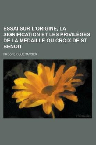 Cover of Essai Sur L'Origine, La Signification Et Les Privileges de La Medaille Ou Croix de St Benoit