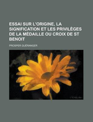 Book cover for Essai Sur L'Origine, La Signification Et Les Privileges de La Medaille Ou Croix de St Benoit