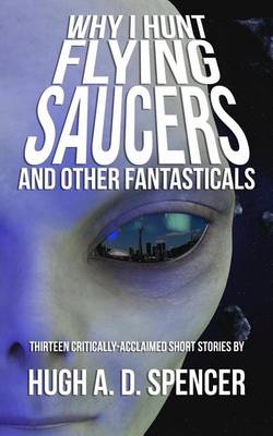 Book cover for Why I Hunt Flying Saucers And Other Fantasticals