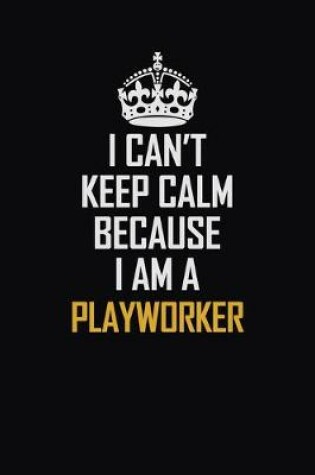 Cover of I Can't Keep Calm Because I Am A Playworker