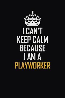 Book cover for I Can't Keep Calm Because I Am A Playworker