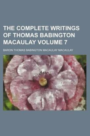 Cover of The Complete Writings of Thomas Babington Macaulay Volume 7