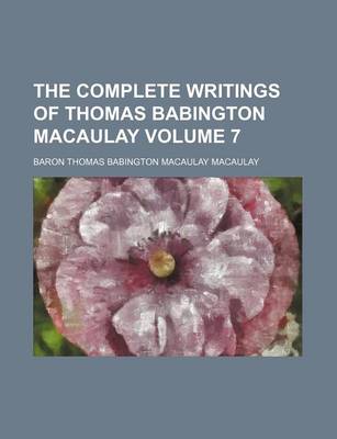 Book cover for The Complete Writings of Thomas Babington Macaulay Volume 7