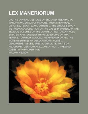 Book cover for Lex Maneriorum; Or, the Law and Customs of England, Relating to Manors and Lords of Manors, Their Stewards, Deputies, Tenants, and Others ... the Whole Being a Methodical Collection of the Cases Dispersed in the Several Volumes of the Law Relating to Copy