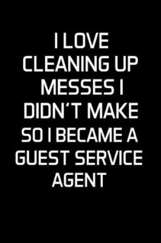 Cover of I Love Cleaning Up Messes I Didn't Make So I Became a Guest Service Agent