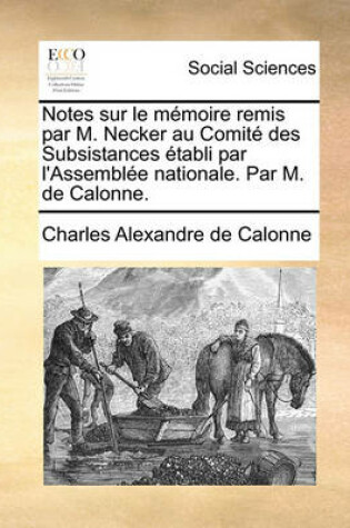 Cover of Notes Sur Le Memoire Remis Par M. Necker Au Comite Des Subsistances Etabli Par l'Assemblee Nationale. Par M. de Calonne.