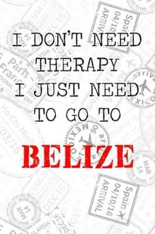 Cover of I Don't Need Therapy I Just Need To Go To Belize