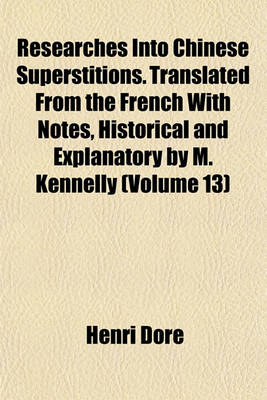 Book cover for Researches Into Chinese Superstitions. Translated from the French with Notes, Historical and Explanatory by M. Kennelly (Volume 13)