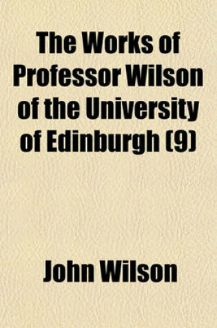 Cover of The Works of Professor Wilson of the University of Edinburgh; Recreations of Christopher North Volume 9