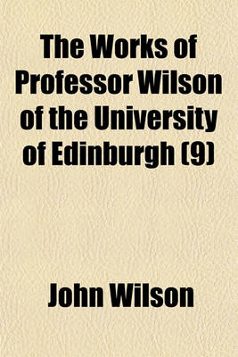 Book cover for The Works of Professor Wilson of the University of Edinburgh; Recreations of Christopher North Volume 9