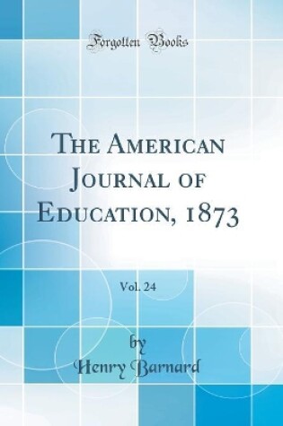 Cover of The American Journal of Education, 1873, Vol. 24 (Classic Reprint)