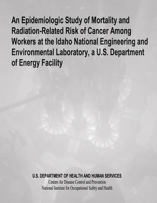 Book cover for An Epidemiologic Study of Mortality and Radiation-Related Risk of Cancer Among Workers at the Idaho National Engineering and Environmental Laboratory, a U.S. Department of Energy Facility