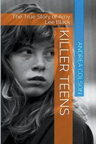 Cover of Killer Teens The True Story of Amy Lee Black