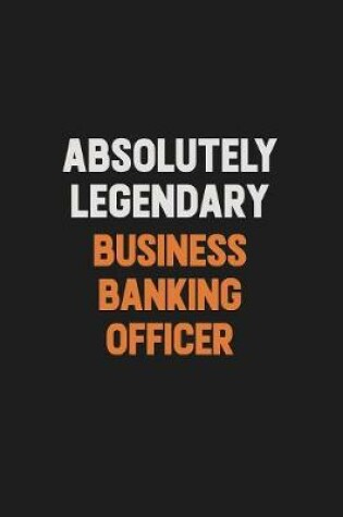 Cover of Absolutely Legendary Business Banking Officer