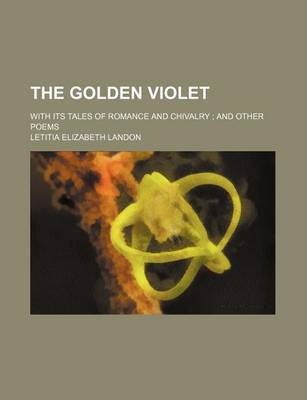 Book cover for The Golden Violet; With Its Tales of Romance and Chivalry and Other Poems