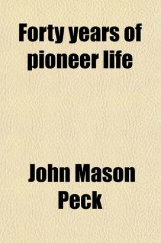 Cover of Forty Years of Pioneer Life (Volume 4); Memoir of John Mason Peck