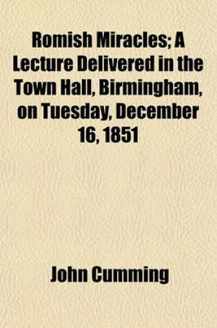 Cover of Romish Miracles; A Lecture Delivered in the Town Hall, Birmingham, on Tuesday, December 16, 1851