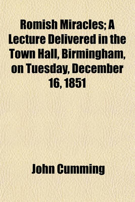Book cover for Romish Miracles; A Lecture Delivered in the Town Hall, Birmingham, on Tuesday, December 16, 1851