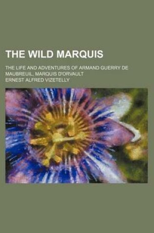 Cover of The Wild Marquis; The Life and Adventures of Armand Guerry de Maubreuil, Marquis D'Orvault