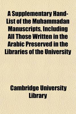 Book cover for A Supplementary Hand-List of the Muhammadan Manuscripts, Including All Those Written in the Arabic Preserved in the Libraries of the University