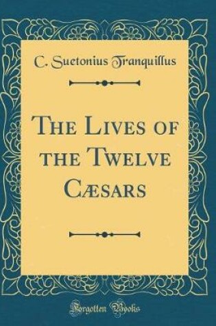 Cover of The Lives of the Twelve Cæsars (Classic Reprint)