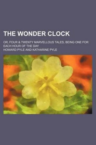 Cover of The Wonder Clock; Or, Four & Twenty Marvellous Tales, Being One for Each Hour of the Day