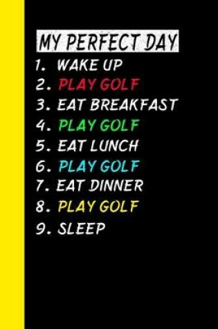 Cover of My Perfect Day Wake Up Play Golf Eat Breakfast Play Golf Eat Lunch Play Golf Eat Dinner Play Golf Sleep