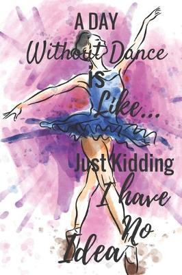 Book cover for A Day Without Dance Is Like...Just Kidding I Have No Idea