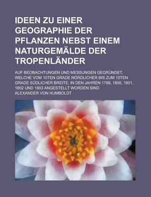 Book cover for Ideen Zu Einer Geographie Der Pflanzen Nebst Einem Naturgemalde Der Tropenlander; Auf Beobachtungen Und Messungen Gegrundet, Welche Vom 10ten Grade No