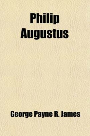 Cover of Philip Augustus; Or, the Brothers in Arms, by the Author of 'Darnley'. Revised. Or, the Brothers in Arms, by the Author of 'Darnley'. Revised