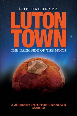 Cover of Luton Town - The Dark Side of the Moon: Journey into the Unknown 2009-10