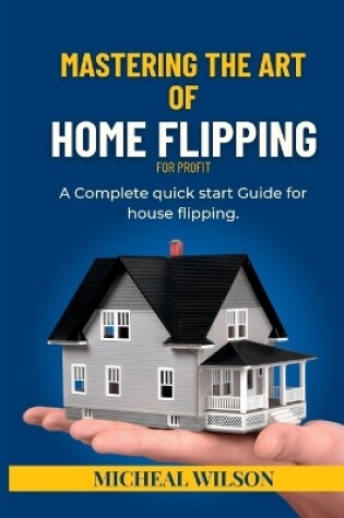 Cover of Mastering the Art of Home Flipping for Profit