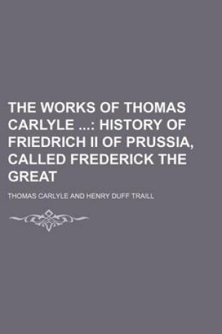 Cover of The Works of Thomas Carlyle (Volume 18); History of Friedrich II of Prussia, Called Frederick the Great