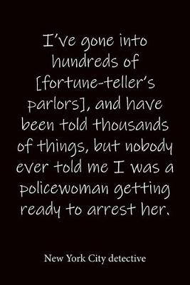 Book cover for I've gone into hundreds of [fortune-teller's parlors], and have been told thousands of things, but nobody ever told me I was a policewoman getting ready to arrest her. New York City detective
