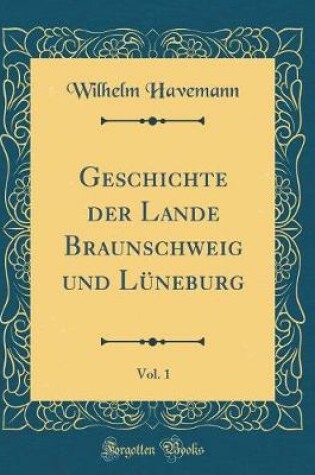 Cover of Geschichte Der Lande Braunschweig Und Luneburg, Vol. 1 (Classic Reprint)