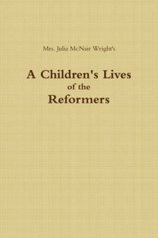 Cover of A Children's Lives of the Reformers: Mrs. Julia McNair Wright's