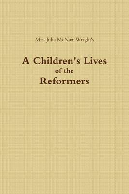 Book cover for A Children's Lives of the Reformers: Mrs. Julia McNair Wright's