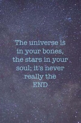 Cover of The Universe Is In Your Bones, The Stars In Your Soul; It's Never Really The End