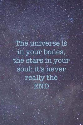 Book cover for The Universe Is In Your Bones, The Stars In Your Soul; It's Never Really The End