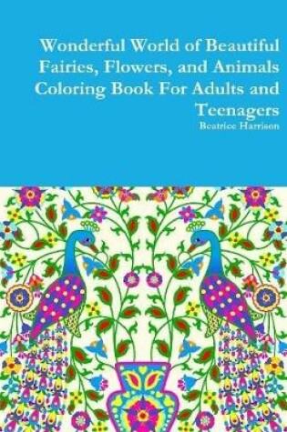 Cover of Wonderful World of Beautiful Fairies, Flowers, and Animals Coloring Book For Adults and Teenagers