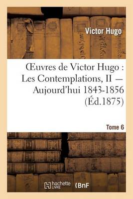 Book cover for Oeuvres de Victor Hugo. Poesie.Tome 6. Les Contemplations, II Aujourd'hui 1843-1856