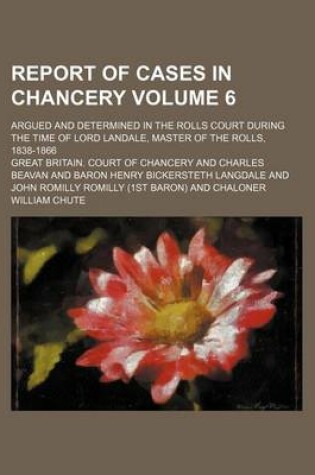 Cover of Report of Cases in Chancery Volume 6; Argued and Determined in the Rolls Court During the Time of Lord Landale, Master of the Rolls, 1838-1866