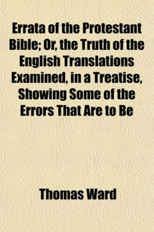 Cover of Errata of the Protestant Bible; Or, the Truth of the English Translations Examined, in a Treatise, Showing Some of the Errors That Are to Be