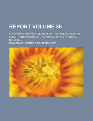 Book cover for Report; Containing the Proceedings of the Annual Session ..., Also Transactions of the Auxiliary and Affiliated Societies Volume 36